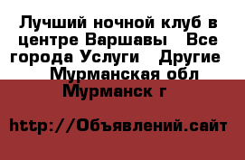 Лучший ночной клуб в центре Варшавы - Все города Услуги » Другие   . Мурманская обл.,Мурманск г.